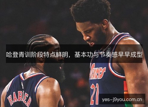哈登青训阶段特点鲜明，基本功与节奏感早早成型