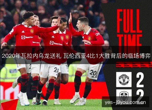 2020年瓦拉内乌龙送礼 瓦伦西亚4比1大胜背后的临场博弈